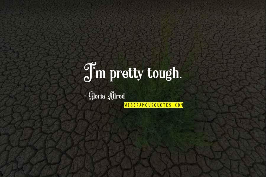 Draven Funny Quotes By Gloria Allred: I'm pretty tough. Draven Funny Quotes By Gloria Allred: I'm pretty tough.