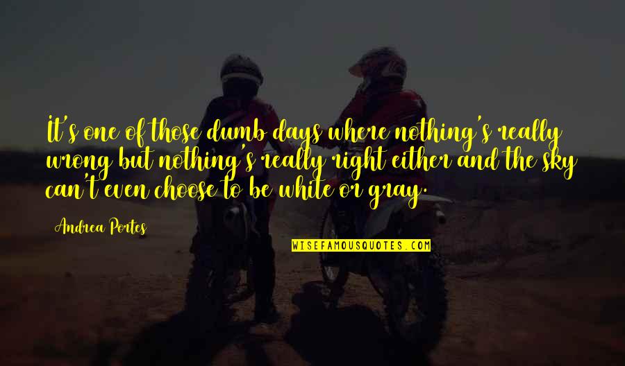 Dravich Quotes By Andrea Portes: It's one of those dumb days where nothing's Dravich Quotes By Andrea Portes: It's one of those dumb days where nothing's