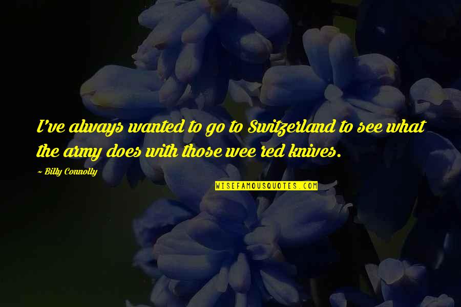 Dravida Quotes By Billy Connolly: I've always wanted to go to Switzerland to Dravida Quotes By Billy Connolly: I've always wanted to go to Switzerland to