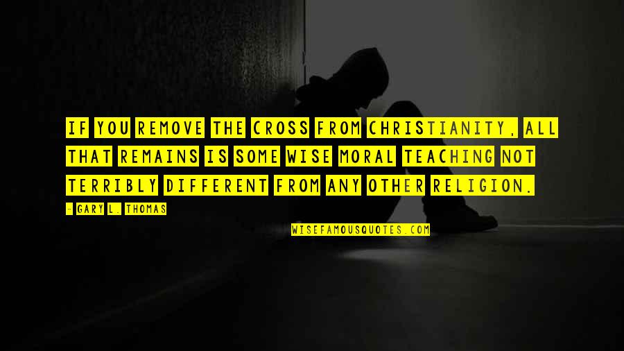 Dravida Quotes By Gary L. Thomas: If you remove the cross from Christianity, all Dravida Quotes By Gary L. Thomas: If you remove the cross from Christianity, all