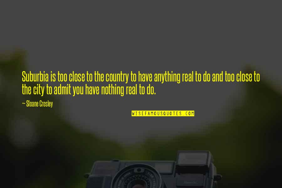Dravida Quotes By Sloane Crosley: Suburbia is too close to the country to