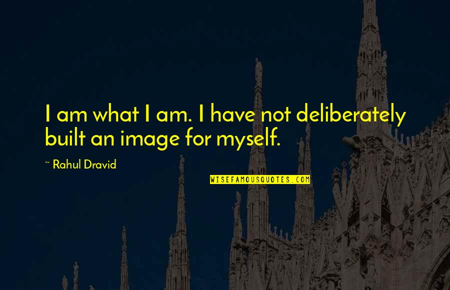 Dravid's Quotes By Rahul Dravid: I am what I am. I have not