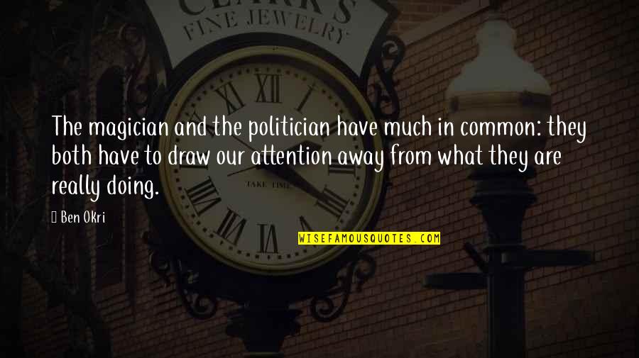 Draw Attention Quotes By Ben Okri: The magician and the politician have much in