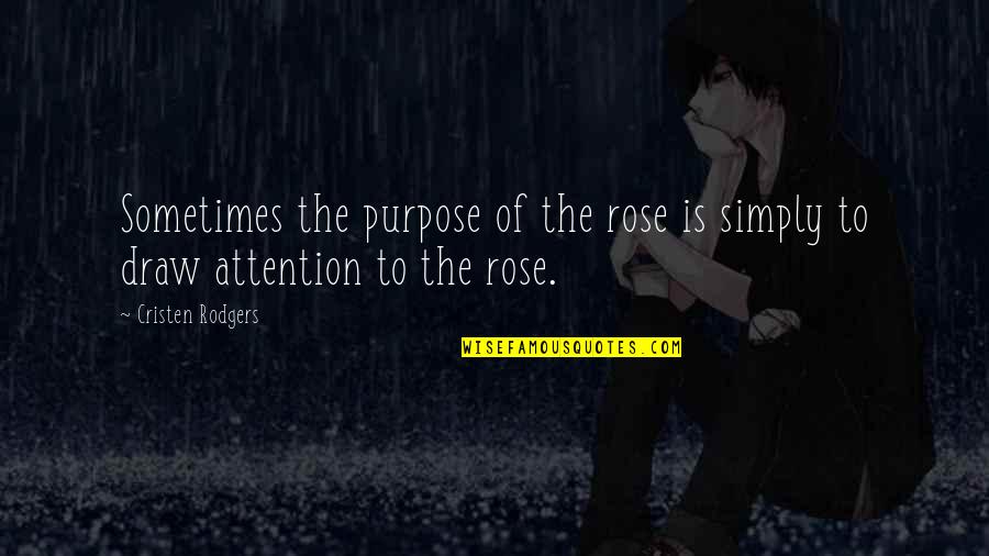 Draw Attention Quotes By Cristen Rodgers: Sometimes the purpose of the rose is simply