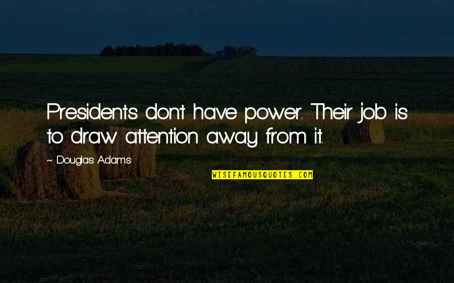 Draw Attention Quotes By Douglas Adams: Presidents don't have power. Their job is to