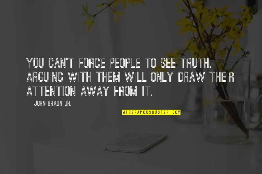 Draw Attention Quotes By John Braun Jr.: You can't force people to see truth. Arguing