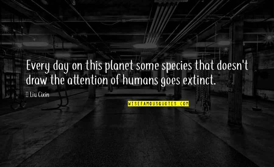 Draw Attention Quotes By Liu Cixin: Every day on this planet some species that