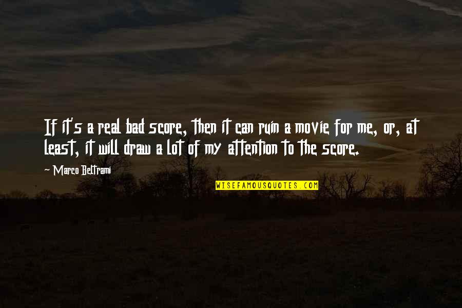 Draw Attention Quotes By Marco Beltrami: If it's a real bad score, then it