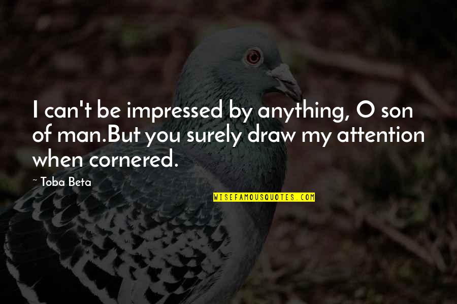 Draw Attention Quotes By Toba Beta: I can't be impressed by anything, O son