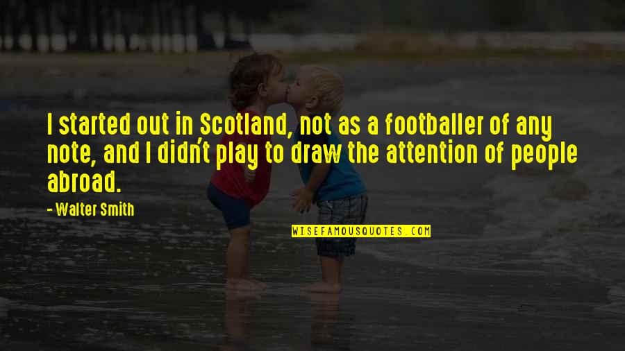 Draw Attention Quotes By Walter Smith: I started out in Scotland, not as a