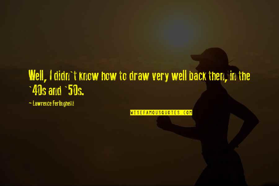 Draw Back Quotes By Lawrence Ferlinghetti: Well, I didn't know how to draw very