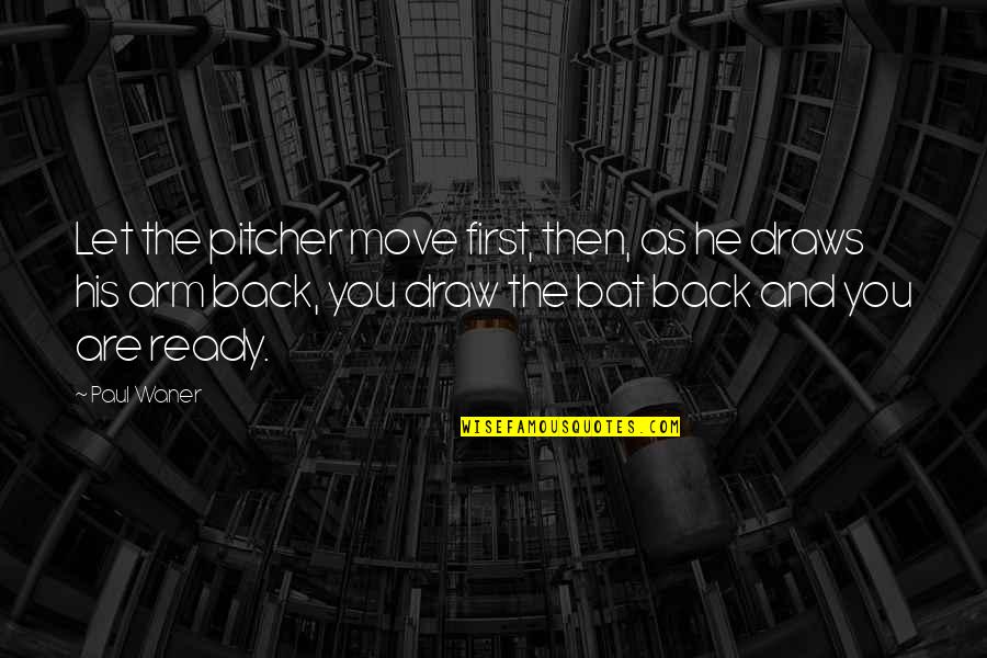 Draw Back Quotes By Paul Waner: Let the pitcher move first, then, as he
