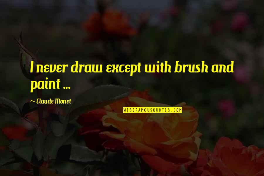 Draw Drawing With Quotes By Claude Monet: I never draw except with brush and paint