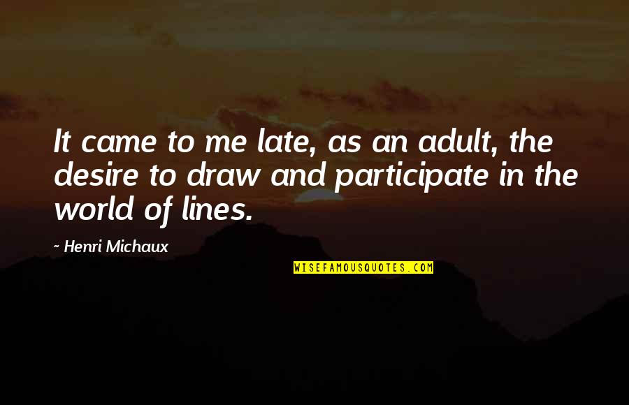 Draw Drawing With Quotes By Henri Michaux: It came to me late, as an adult,