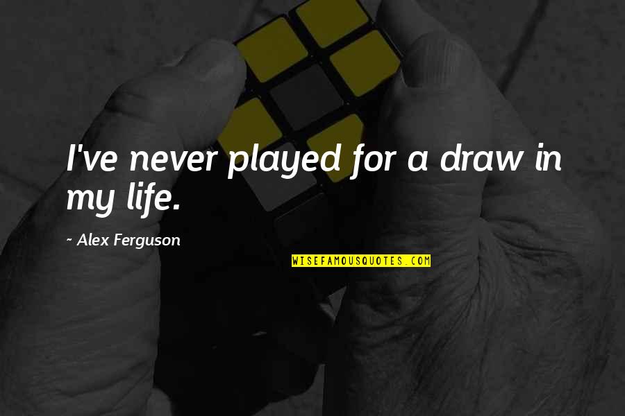 Draw Life Quotes By Alex Ferguson: I've never played for a draw in my