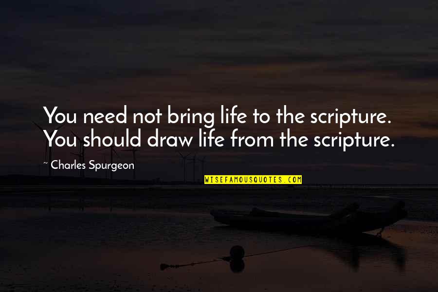 Draw Life Quotes By Charles Spurgeon: You need not bring life to the scripture.