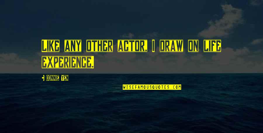 Draw Life Quotes By Donnie Yen: Like any other actor, I draw on life