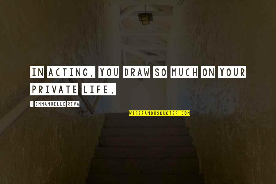 Draw Life Quotes By Emmanuelle Riva: In acting, you draw so much on your