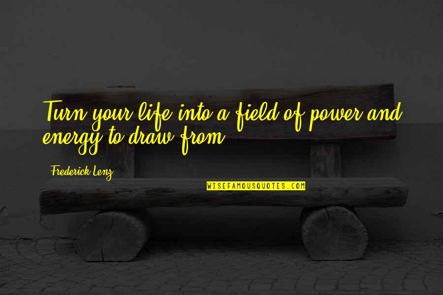Draw Life Quotes By Frederick Lenz: Turn your life into a field of power