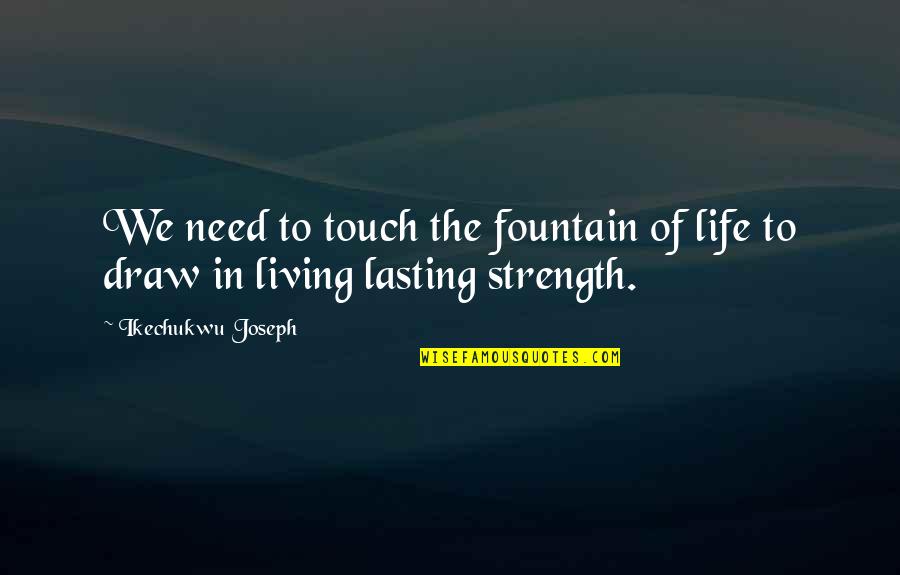 Draw Life Quotes By Ikechukwu Joseph: We need to touch the fountain of life
