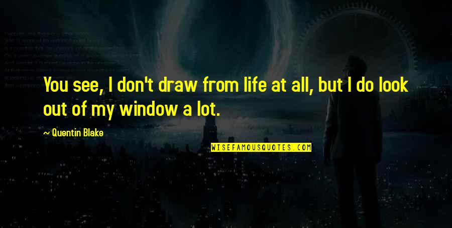 Draw Life Quotes By Quentin Blake: You see, I don't draw from life at