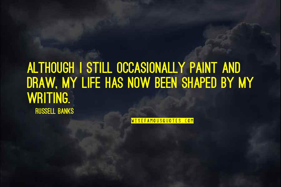 Draw Life Quotes By Russell Banks: Although I still occasionally paint and draw, my