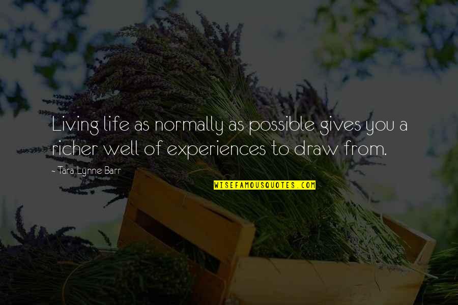 Draw Life Quotes By Tara Lynne Barr: Living life as normally as possible gives you
