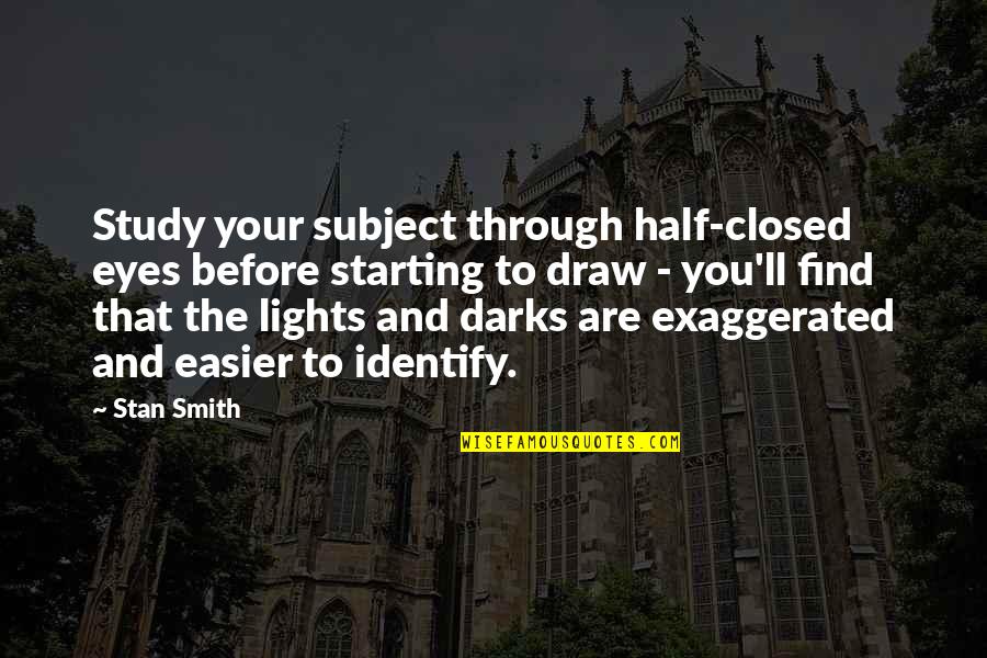 Draw Light Quotes By Stan Smith: Study your subject through half-closed eyes before starting
