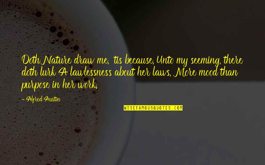 Draw Me Quotes By Alfred Austin: Doth Nature draw me, 'tis because, Unto my