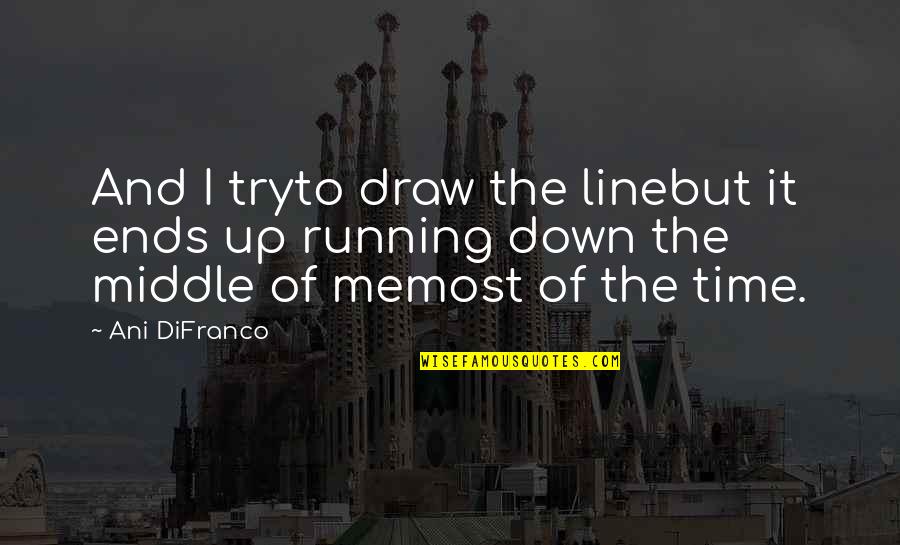 Draw Me Quotes By Ani DiFranco: And I tryto draw the linebut it ends