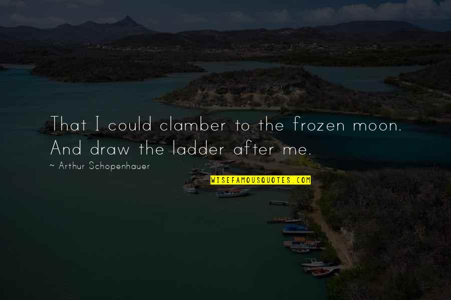 Draw Me Quotes By Arthur Schopenhauer: That I could clamber to the frozen moon.