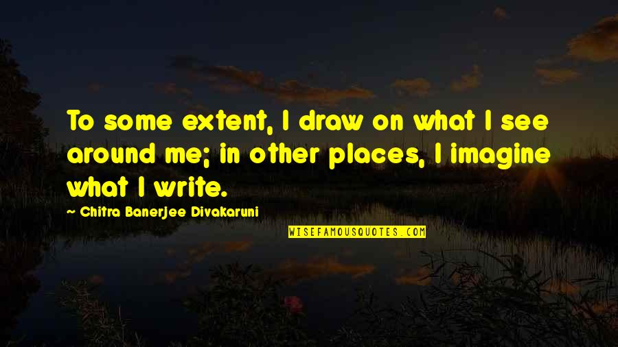 Draw Me Quotes By Chitra Banerjee Divakaruni: To some extent, I draw on what I