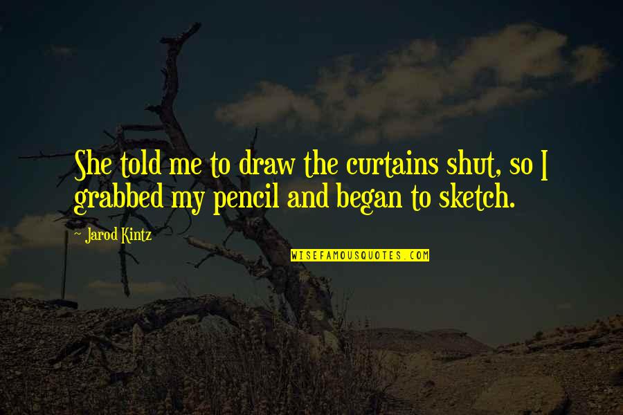 Draw Me Quotes By Jarod Kintz: She told me to draw the curtains shut,