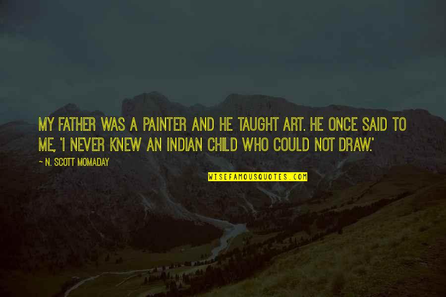 Draw Me Quotes By N. Scott Momaday: My father was a painter and he taught