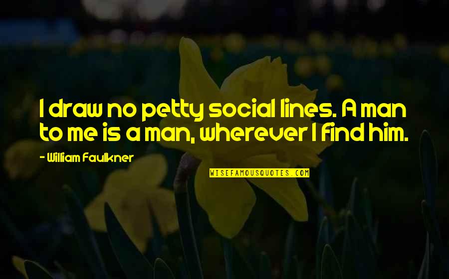 Draw Me Quotes By William Faulkner: I draw no petty social lines. A man