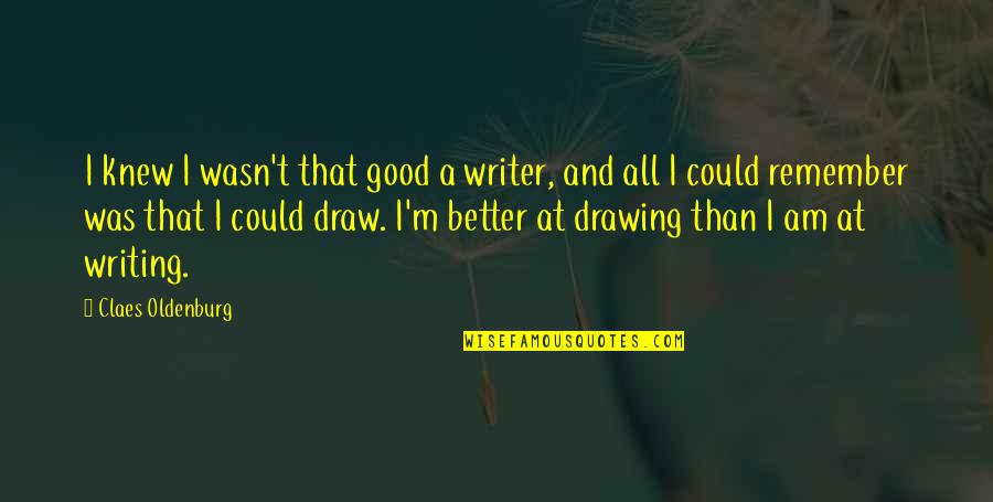 Draw Quotes By Claes Oldenburg: I knew I wasn't that good a writer,