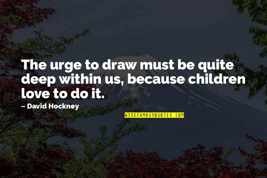 Draw Quotes By David Hockney: The urge to draw must be quite deep