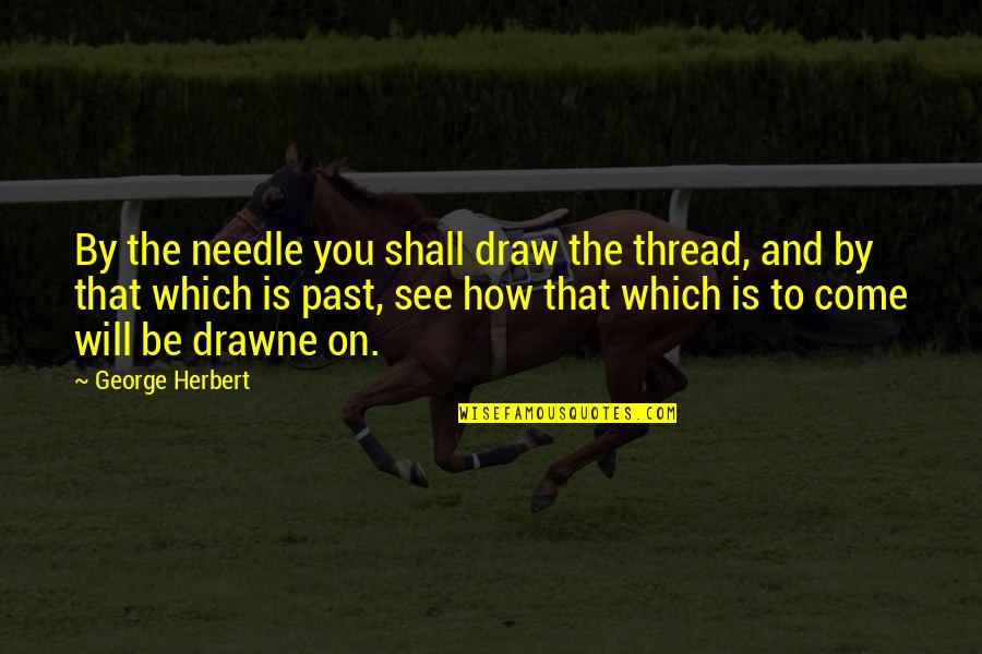 Draw Quotes By George Herbert: By the needle you shall draw the thread,
