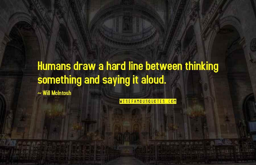 Draw Quotes By Will McIntosh: Humans draw a hard line between thinking something