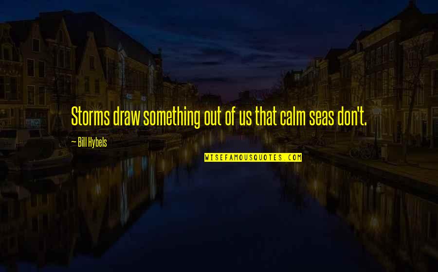 Draw Something Quotes By Bill Hybels: Storms draw something out of us that calm