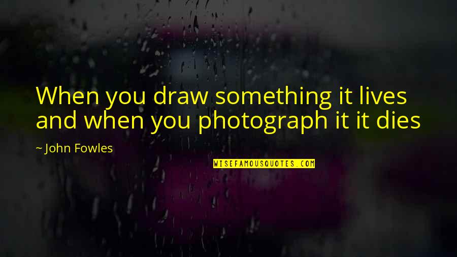 Draw Something Quotes By John Fowles: When you draw something it lives and when