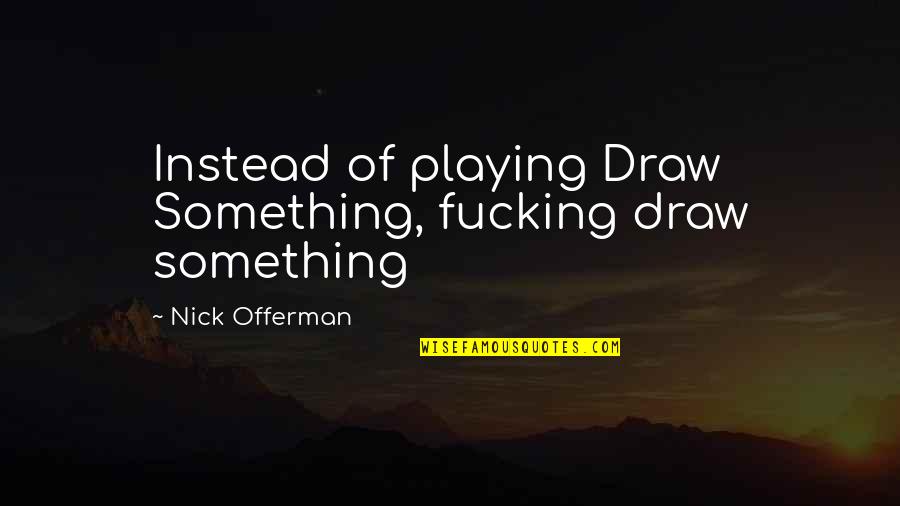 Draw Something Quotes By Nick Offerman: Instead of playing Draw Something, fucking draw something