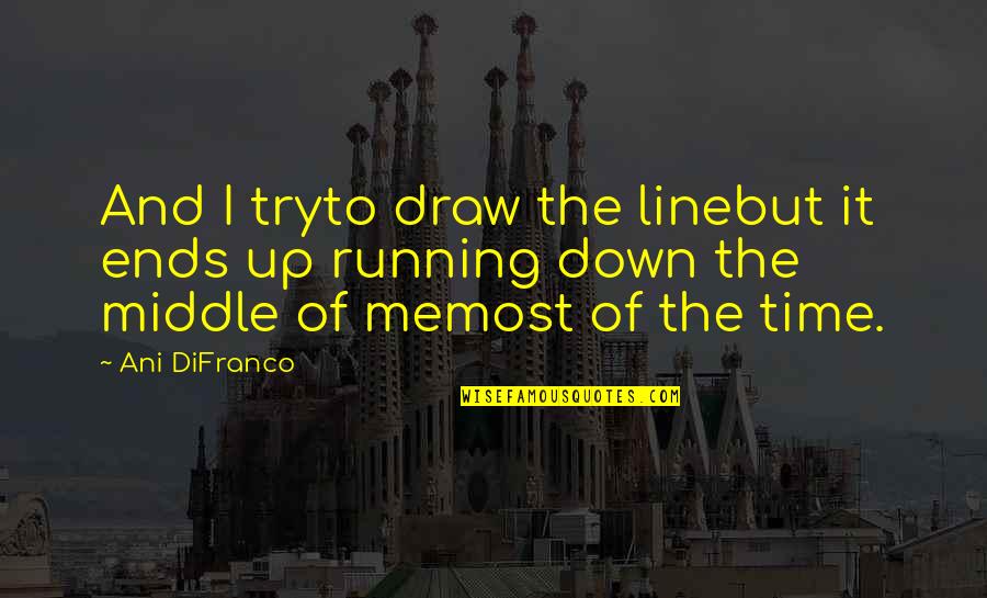 Draw The Line Quotes By Ani DiFranco: And I tryto draw the linebut it ends