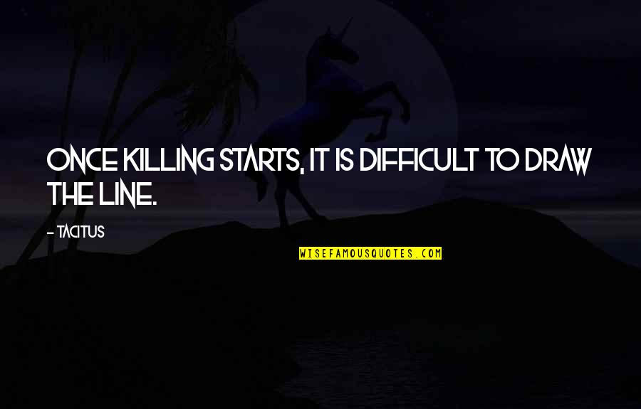 Draw The Line Quotes By Tacitus: Once killing starts, it is difficult to draw