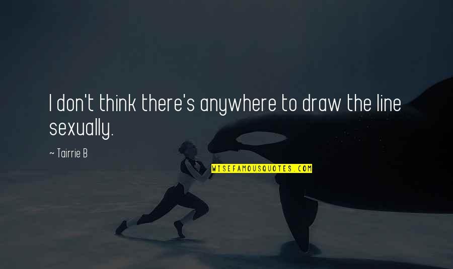 Draw The Line Quotes By Tairrie B: I don't think there's anywhere to draw the