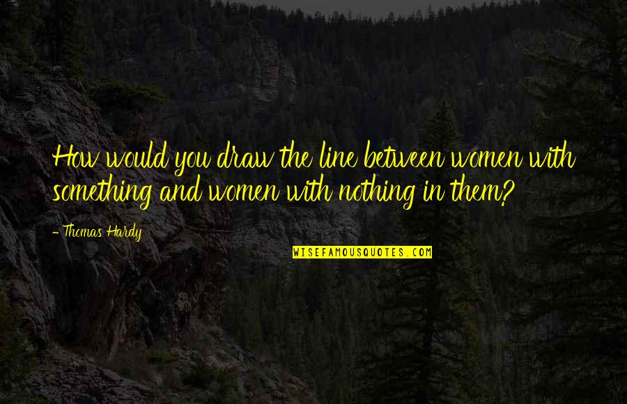 Draw The Line Quotes By Thomas Hardy: How would you draw the line between women