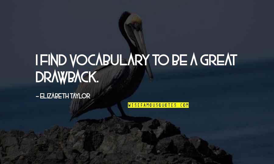 Drawback Quotes By Elizabeth Taylor: I find vocabulary to be a great drawback.