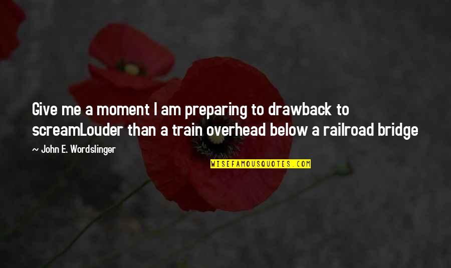Drawback Quotes By John E. Wordslinger: Give me a moment I am preparing to