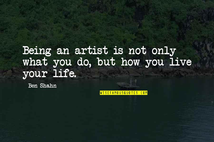 Drawdowns Quotes By Ben Shahn: Being an artist is not only what you