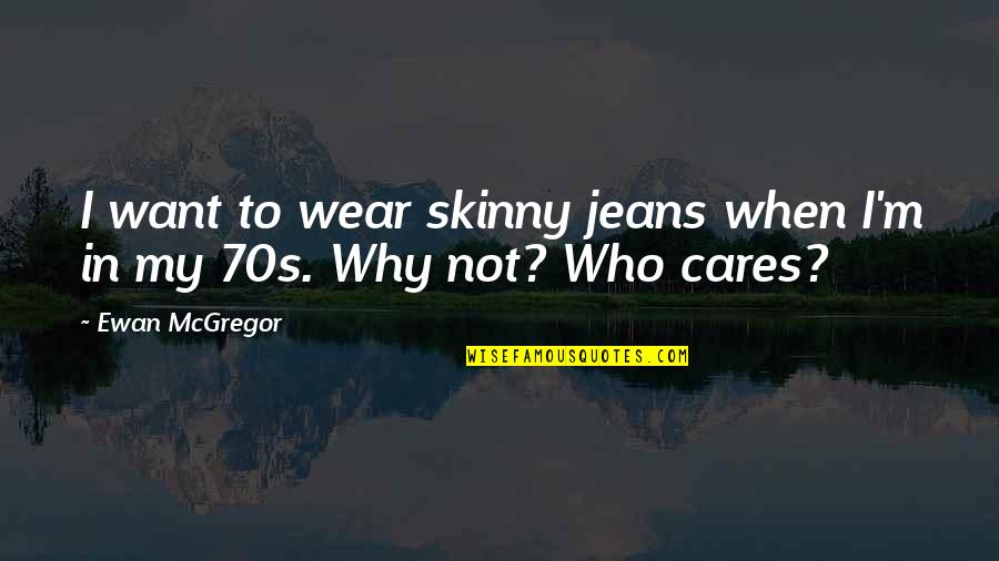 Drawerful 2 Quotes By Ewan McGregor: I want to wear skinny jeans when I'm